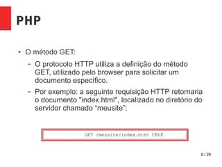 8 / 29
PHP
● O método GET:
– O protocolo HTTP utiliza a definição do método
GET, utilizado pelo browser para solicitar um
documento específico.
– Por exemplo: a seguinte requisição HTTP retornaria
o documento "index.html", localizado no diretório do
servidor chamado “meusite”:
 