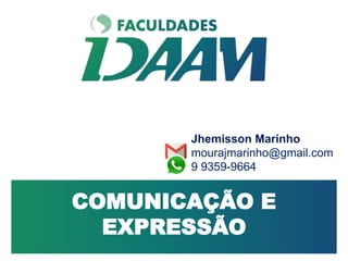 COMUNICAÇÃO E
EXPRESSÃO
Jhemisson Marinho
mourajmarinho@gmail.com
9 9359-9664
 