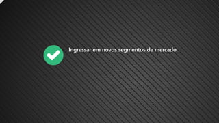 Ingressar em novos segmentos de mercado
 