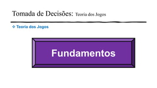 Fundamentos
❖ Teoria dos Jogos
Tomada de Decisões: Teoria dos Jogos
 