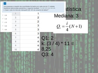 Probabilidade e Estatística
Mediana: 3
Q1: 2
k: (3 / 4) * 11 =
8,25
Q3: 4
 