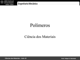 Ciências dos Materiais – Aula 10 Prof. Felipe D. Machado
Polímeros
Ciência dos Materiais
 