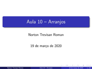 Aula 10 – Arranjos
Norton Trevisan Roman
19 de mar¸co de 2020
Norton Trevisan Roman Aula 10 – Arranjos 19 de mar¸co de 2020 1 / 38
 