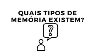 QUAIS TIPOS DE
MEMÓRIA EXISTEM?
 