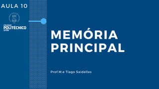 AULA 10
MEMÓRIA
PRINCIPAL
Prof.M.e Tiago Saidelles
 