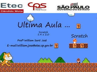 Scratch
1.4 x 2.0
Scratch
Ultima Aula ...
Scratch
1.4 x 2.0
Prof°:William Sarti José
E-mail:William.jose@etec.sp.gov.br
 