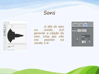 Sons
A aba de som
na versão 2.0
permite a edição do
som, coisa que não
era possível na
versão 1.4.
 