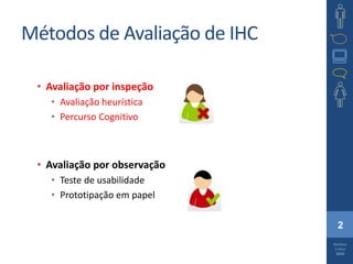 2
Barbosa
e Silva
2010
Métodos de Avaliação de IHC
• Avaliação por inspeção
• Avaliação heurística
• Percurso Cognitivo
• Avaliação por observação
• Teste de usabilidade
• Prototipação em papel
 