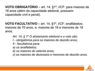 VOTO OBRIGATÓRIO – art. 14, §1º, I/CF: para maiores de
18 anos (além da capacidade eleitoral, possuem
capacidade civil e p...