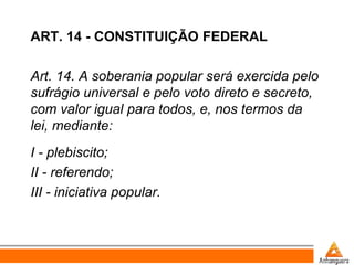 ART. 14 - CONSTITUIÇÃO FEDERAL
Art. 14. A soberania popular será exercida pelo
sufrágio universal e pelo voto direto e sec...