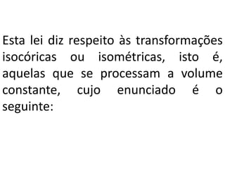 Esta lei diz respeito às transformações
isocóricas ou isométricas, isto é,
aquelas que se processam a volume
constante, cujo enunciado é o
seguinte:
 