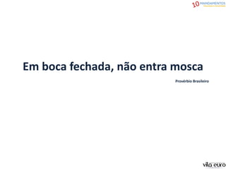 Em boca fechada, não entra mosca
Provérbio Brasileiro
 