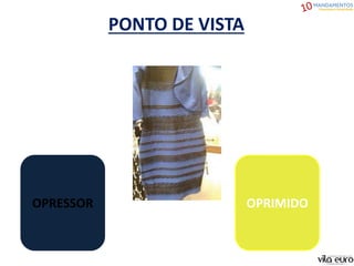 PONTO DE VISTA
OPRESSOR OPRIMIDO
 