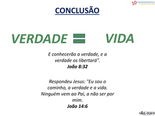 CONCLUSÃO
VERDADE VIDA
E conhecerão a verdade, e a
verdade os libertará".
João 8:32
Respondeu Jesus: "Eu sou o
caminho, a verdade e a vida.
Ninguém vem ao Pai, a não ser por
mim.
João 14:6
 
