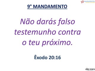 9° MANDAMENTO
Não darás falso
testemunho contra
o teu próximo.
Êxodo 20:16
 