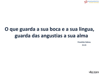 O que guarda a sua boca e a sua lingua,
guarda das angustias a sua alma
Provérbio Hebreu
21:23
 