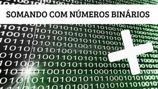 SOMANDO COM NÚMEROS BINÁRIOS
 