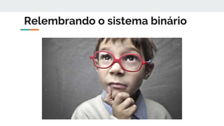 Relembrando o sistema binário
 
