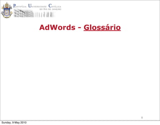 AdWords - Glossário




                                           1
Sunday, 9 May 2010
 