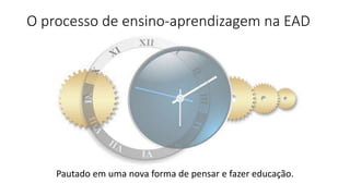 O processo de ensino-aprendizagem na EAD
Pautado em uma nova forma de pensar e fazer educação.
 