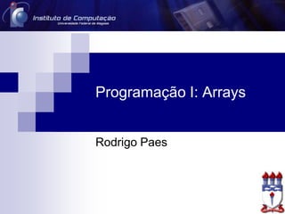 Programação I: Arrays
Rodrigo Paes
 