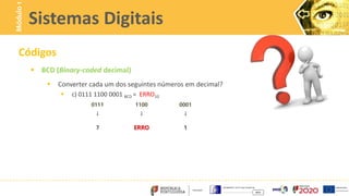 Códigos
 BCD (Binary-coded decimal)
 Converter cada um dos seguintes números em decimal?
 c) 0111 1100 0001 BCD = ERRO10
Sistemas Digitais
Módulo
1
0111 1100 0001
↓ ↓ ↓
7 ERRO 1
 