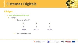 Códigos
 BCD (Binary-coded decimal)
 Exemplo
 Converter o N.º 874
 874 = 100001110100
Sistemas Digitais
Módulo
1
8 7 4
↓ ↓ ↓
1000 0111 0100
 