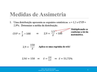 Medidas de Assimetria 
PROF. ENIO JOSÉ BOLOGNINI 
CENTRO UNIV. NORTE PAULISTA - UNORP 9 
 