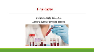 Finalidades
Complementação diagnóstica
Auxiliar a evolução clínica do paciente
 