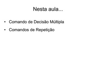 Nesta aula...

• Comando de Decisão Múltipla
• Comandos de Repetição
 