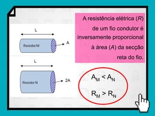 A resistência elétrica (R)
      de um fio condutor é
inversamente proporcional
     à área (A) da secção
                reta do fio.


     AM < AN

     R M > RN
 