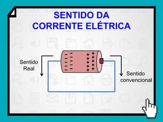 SENTIDO DA
    CORRENTE ELÉTRICA


Sentido
 Real
                     Sentido
                   convencional
 