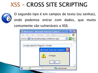 O segundo tipo é em campos de texto (ou senhas),
onde podemos entrar com dados, que muito
comumente são vulneráveis a XSS.
 