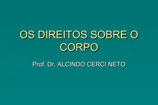 OS DIREITOS SOBRE OOS DIREITOS SOBRE O
CORPOCORPO
Prof. Dr. ALCINDO CERCI NETOProf. Dr. ALCINDO CERCI NETO
 