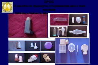 DPOC
A escolha do dispositivo é fundamental para o bom
resultado
Orientar e checar a técnica de uso nas consultas
 