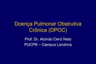 Doença Pulmonar Obstrutiva
Crônica (DPOC)
Prof. Dr. Alcindo Cerci Neto
PUCPR – Campus Londrina
 