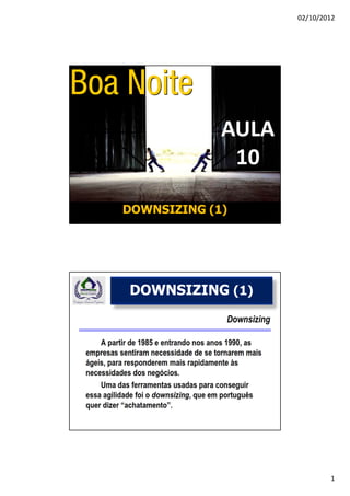 02/10/2012




             AULA
              10

DOWNSIZING (1)




DOWNSIZING (1)




                            1
 