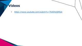 Vídeos
• https://www.youtube.com/watch?v=7tUEHsQR9ak
 