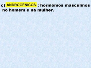 c)  : hormônios masculinos no homem e na mulher. ANDROGÊNICOS 