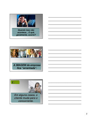 Quando isso não
        acontece... O quê,
       geralmente, ocorre?




 A IMAGEM da empresa
    fica “arranhada”.




E...




  Em alguns casos, o
  cliente muda para o
      concorrente.




                             2
 
