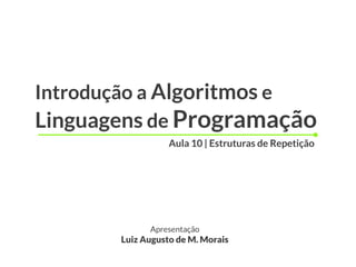 Introdução a Algoritmos e
Linguagens de Programação
                  Aula 10 | Estruturas de Repetição




             Apresentação
       Luiz Augusto de M. Morais
 
