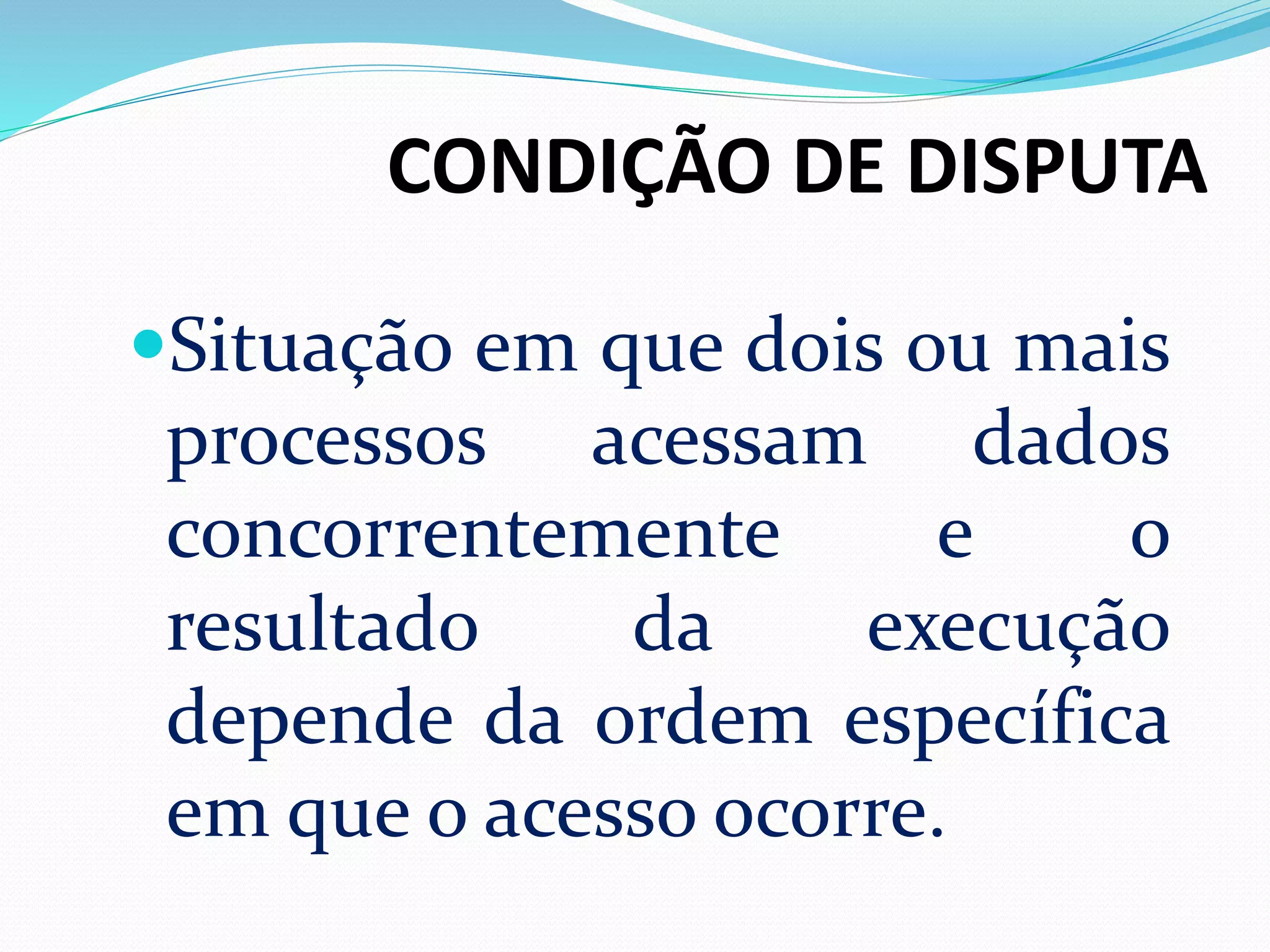 CONDIÇÃO DE DISPUTA
Situação em que dois ou mais
processos acessam dados
concorrentemente e o
resultado da execução
depende da ordem específica
em que o acesso ocorre.