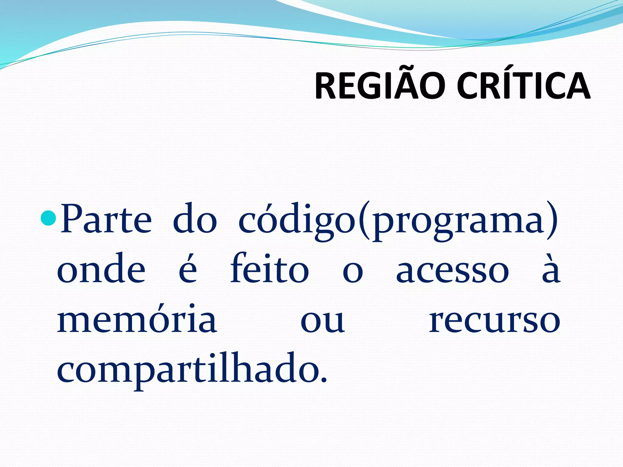 REGIÃO CRÍTICA
Parte do código(programa)
onde é feito o acesso à
memória ou recurso
compartilhado.