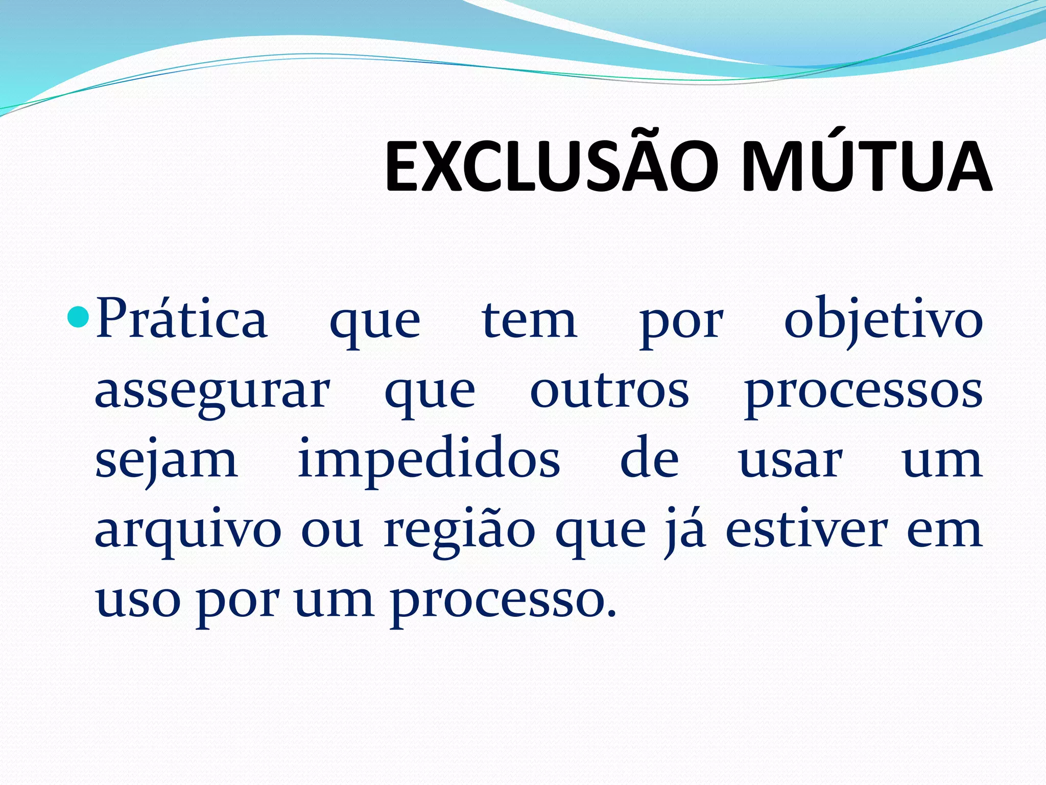 EXCLUSÃO MÚTUA
Prática que tem por objetivo
assegurar que outros processos
sejam impedidos de usar um
arquivo ou região que já estiver em
uso por um processo.