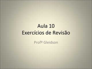 Aula 10 
Exercícios de Revisão 
Profº Gleidson 
 