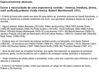 Expressionismo abstrato.

Existe a necessidade de uma experiencia sentida – intensa, imediata, direta,
sutil uniﬁcada,arde...