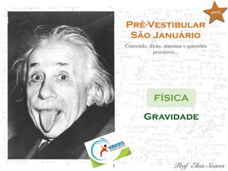 1
Pré-Vestibular
São Januário
Conteúdo, dicas, macetes e questões
prováveis...
FÍSICA
Prof. Elvis Soares
Gravidade
2015
 