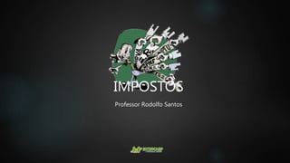 IMPOSTOS
Professor Rodolfo Santos
 