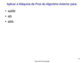 Aplicar a Máquina de Post do Algoritmo Anterior para:

●   aabb
●   ab
●   abb




                                                            29
                        Teoria da Computação
 