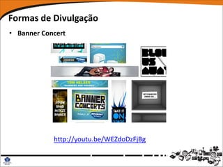 Formas de Divulgação
• Banner Concert




            http://youtu.be/WEZdoDzFjBg
 